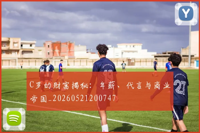 C罗的财富揭秘:年薪、代言与商业帝国_20260521200747