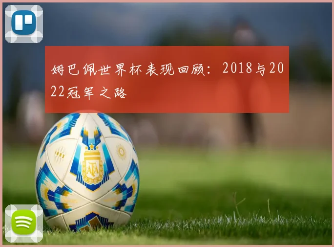 姆巴佩世界杯表现回顾:2018与2022冠军之路