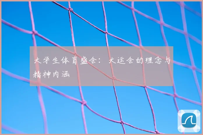 大学生体育盛会:大运会的理念与精神内涵