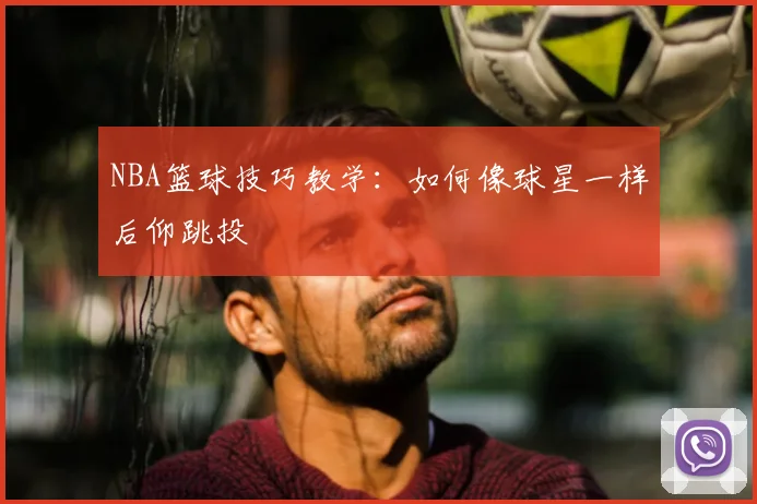 NBA篮球技巧教学：如何像球星一样后仰跳投
