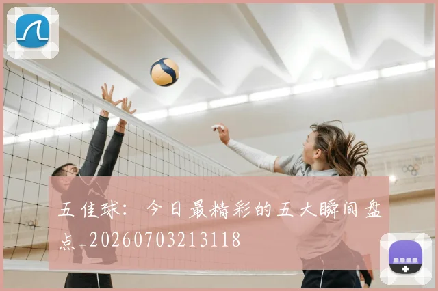 五佳球:今日最精彩的五大瞬间盘点_20260703213118