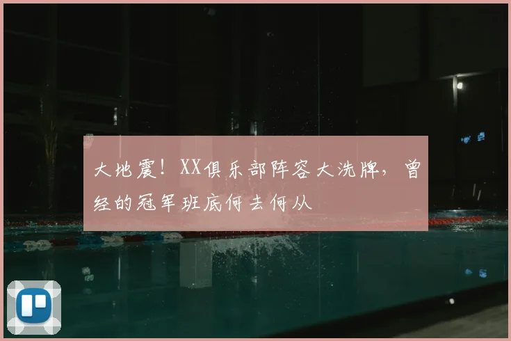 大地震！XX俱乐部阵容大洗牌，曾经的冠军班底何去何从