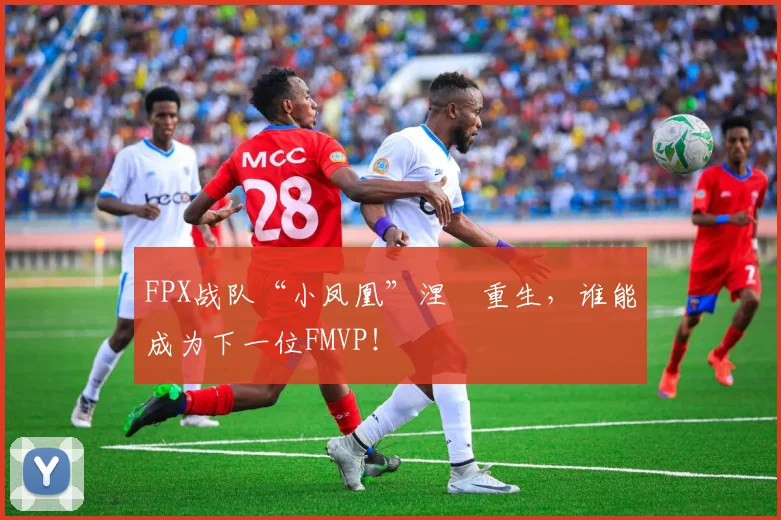 FPX战队“小凤凰”涅槃重生,谁能成为下一位FMVP!