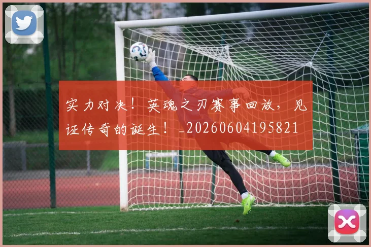 实力对决!英魂之刃赛事回放,见证传奇的诞生!_20260604195821