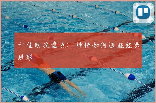 十佳助攻盘点：妙传如何造就经典进球