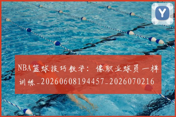 NBA篮球技巧教学：像职业球员一样训练_20260608194457_20260702165722