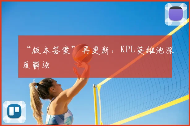 “版本答案”再更新，KPL英雄池深度解读