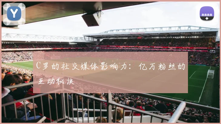 C罗的社交媒体影响力：亿万粉丝的互动秘诀