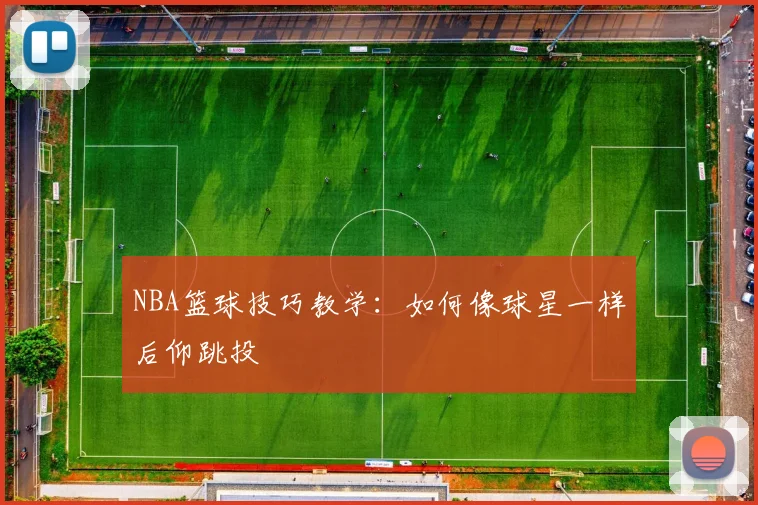 NBA篮球技巧教学:如何像球星一样后仰跳投