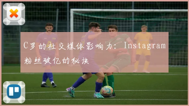 C罗的社交媒体影响力：Instagram粉丝破亿的秘诀