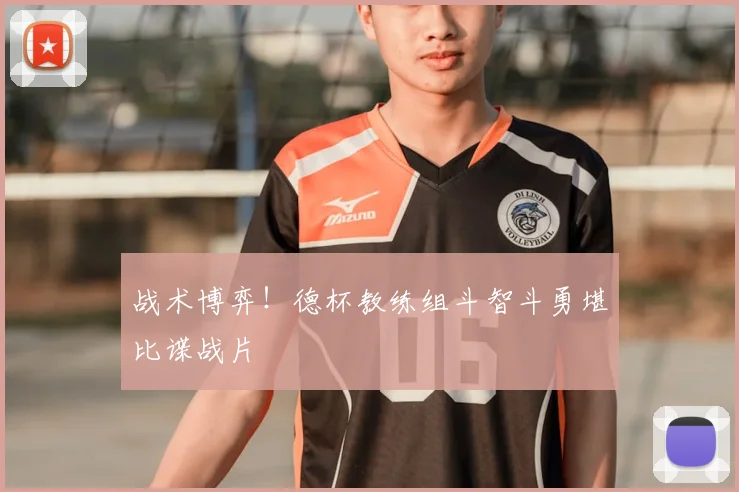 战术博弈!德杯教练组斗智斗勇堪比谍战片