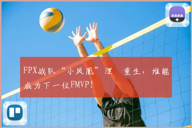 FPX战队“小凤凰”涅槃重生，谁能成为下一位FMVP！