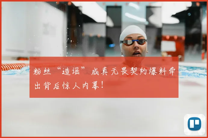 粉丝“造谣”成真无畏契约爆料牵出背后惊人内幕！