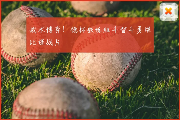 战术博弈!德杯教练组斗智斗勇堪比谍战片