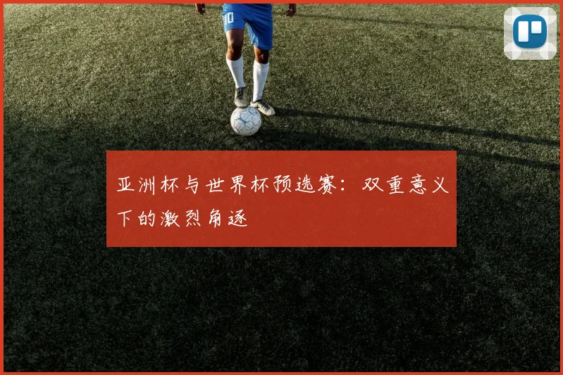 亚洲杯与世界杯预选赛：双重意义下的激烈角逐