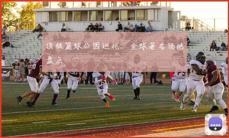 顶级篮球公园巡礼:全球著名场地盘点