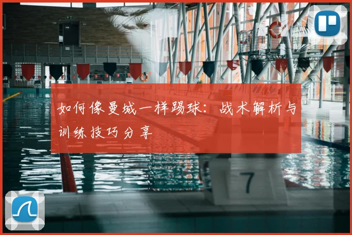 如何像曼城一样踢球:战术解析与训练技巧分享