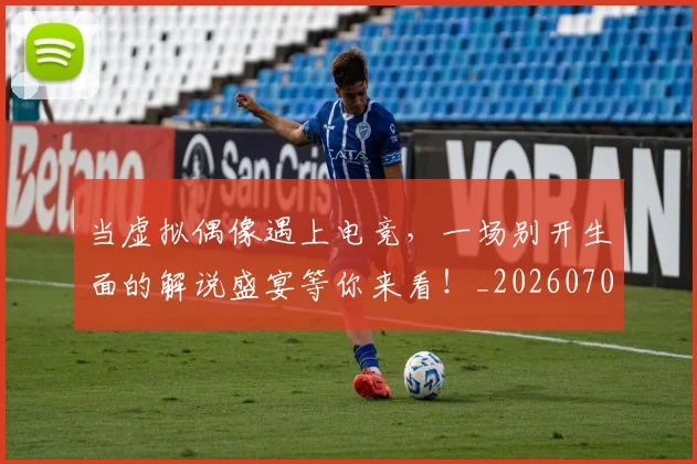 当虚拟偶像遇上电竞,一场别开生面的解说盛宴等你来看!_20260707152856