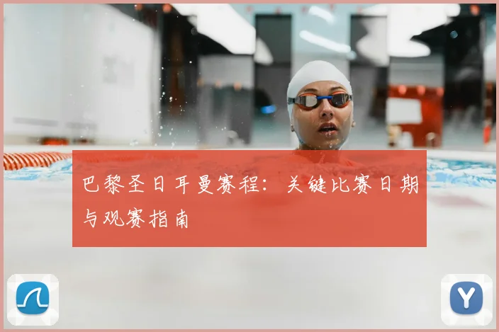 巴黎圣日耳曼赛程：关键比赛日期与观赛指南