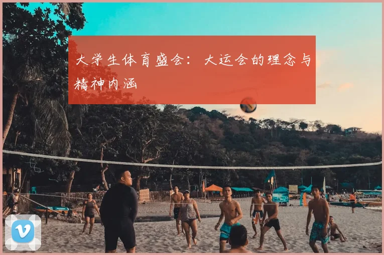 大学生体育盛会：大运会的理念与精神内涵