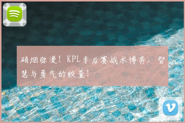 硝烟弥漫！KPL季后赛战术博弈，智慧与勇气的较量！