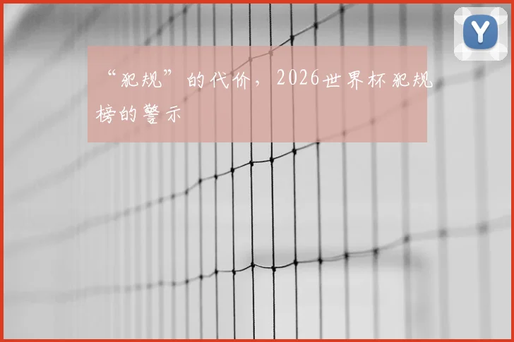 “犯规”的代价，2026世界杯犯规榜的警示