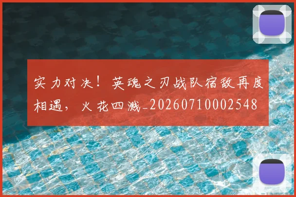 实力对决!英魂之刃战队宿敌再度相遇,火花四溅_20260710002548