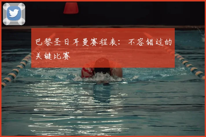 巴黎圣日耳曼赛程表:不容错过的关键比赛
