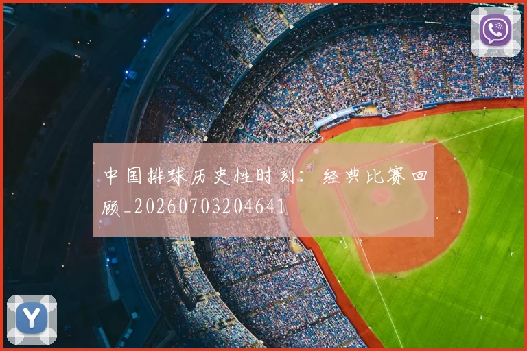 中国排球历史性时刻:经典比赛回顾_20260703204641
