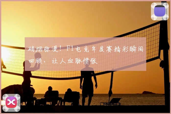 硝烟弥漫!F1电竞年度赛精彩瞬间回顾,让人血脉偾张