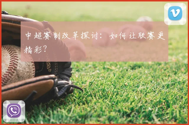中超赛制改革探讨:如何让联赛更精彩?