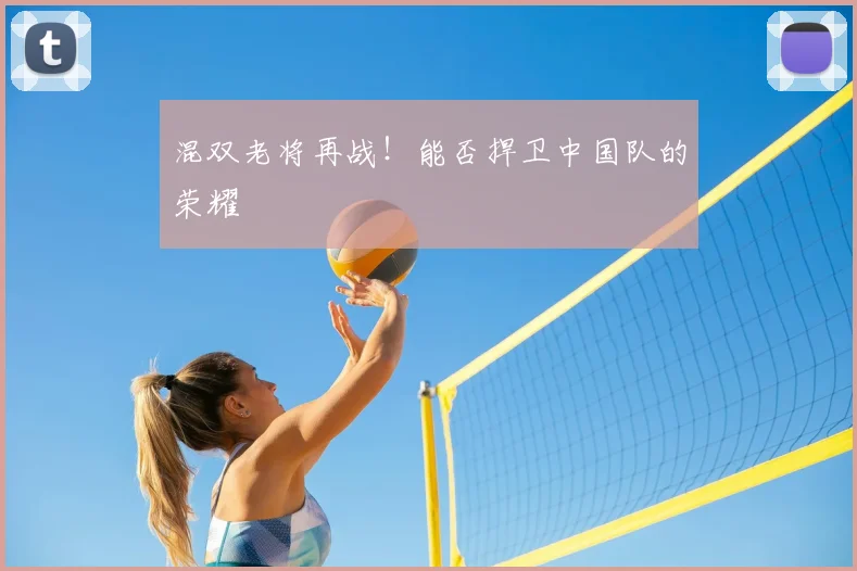 混双老将再战！能否捍卫中国队的荣耀